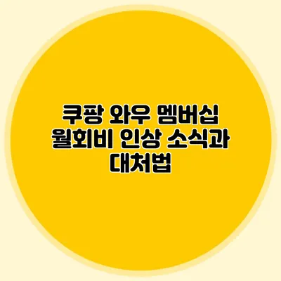 쿠팡 와우 멤버십 월회비 인상 소식과 대처법