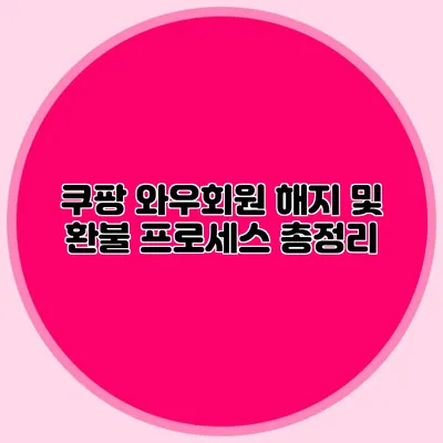 쿠팡 와우회원 해지 및 환불 프로세스 총정리