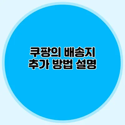 쿠팡의 배송지 추가 방법 설명
