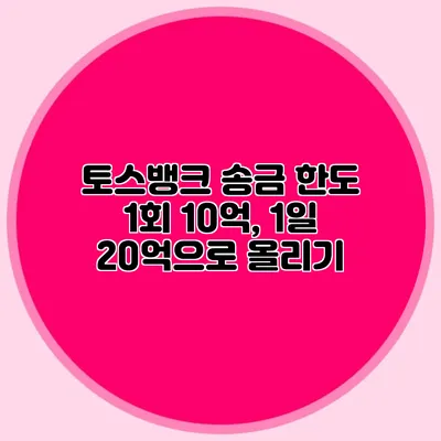 토스뱅크 송금 한도 1회 10억, 1일 20억으로 올리기