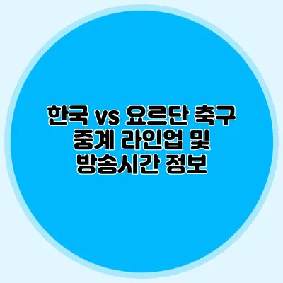 한국 vs 요르단 축구 중계 라인업 및 방송시간 정보