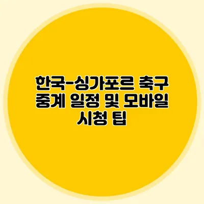 한국-싱가포르 축구 중계 일정 및 모바일 시청 팁