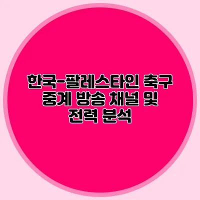 한국-팔레스타인 축구 중계 방송 채널 및 전력 분석
