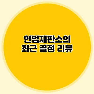 헌법재판소의 최근 결정 리뷰