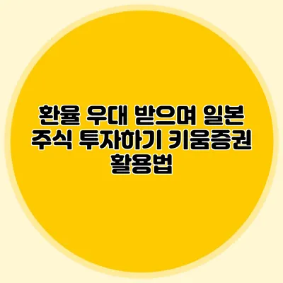환율 우대 받으며 일본 주식 투자하기 키움증권 활용법